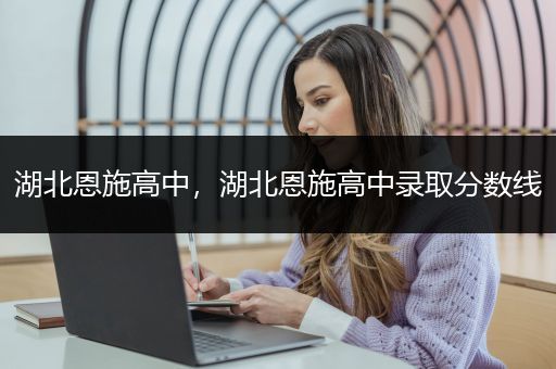 湖北恩施高中，湖北恩施高中录取分数线